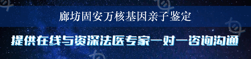 廊坊固安万核基因亲子鉴定